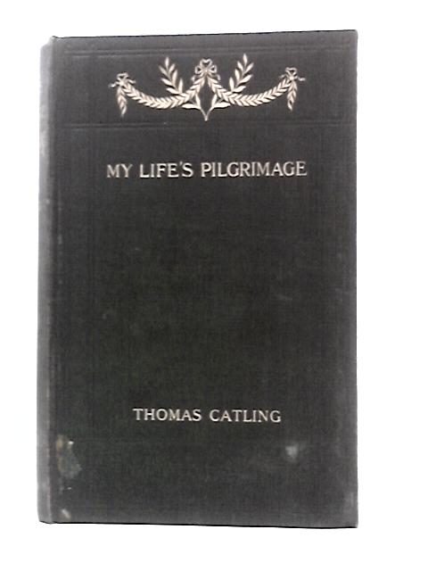 My Life's Pilgrimage von T.Catling