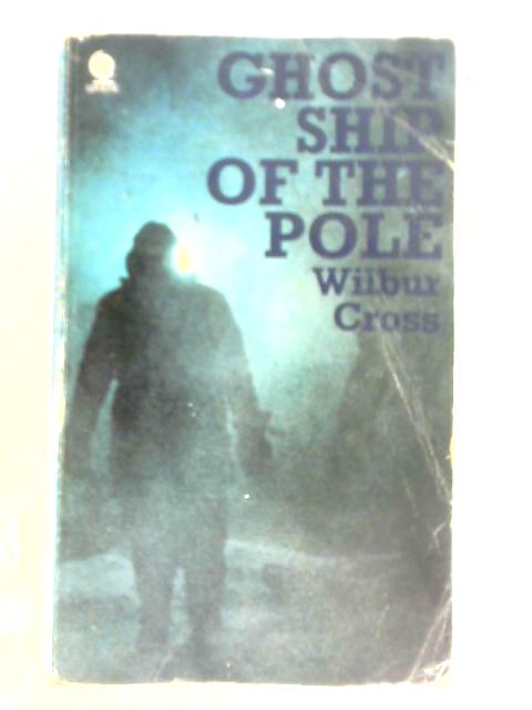 Ghost Ship At The Pole: The Incredible Story Of The Dirigible Italia von Wilbur Cross