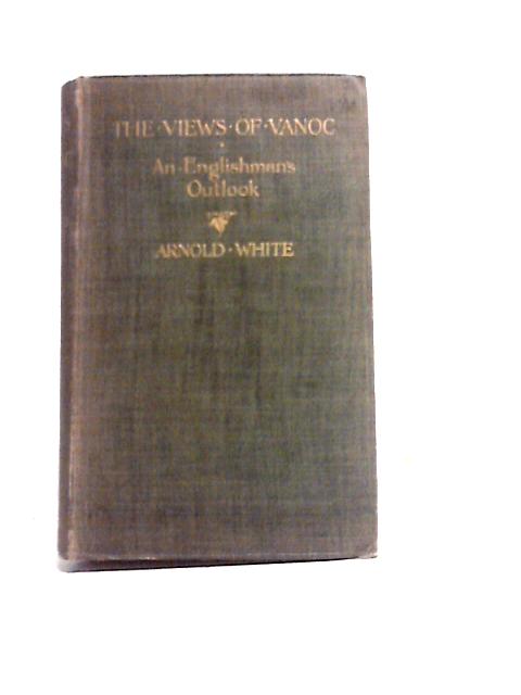 The Views of 'Vanoc': An Englishman's Outlook By Arnold White