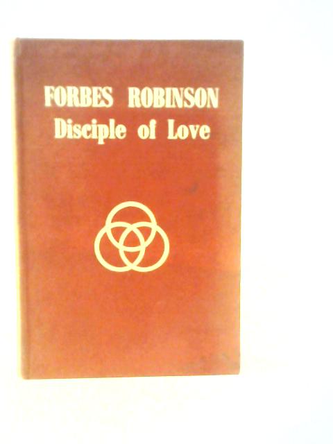 Forbes Robinson Disciple Of Love: Selections From His Letters And Addresses By Forbes Robinson