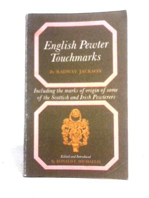 English Pewter Touchmarks: Including the Marks of Origin of Some of the Scottish and Irish Pewterers By Radway Jackson