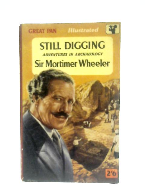 Still Digging: Adventures in Archaeology By Sir Mortimer Wheeler