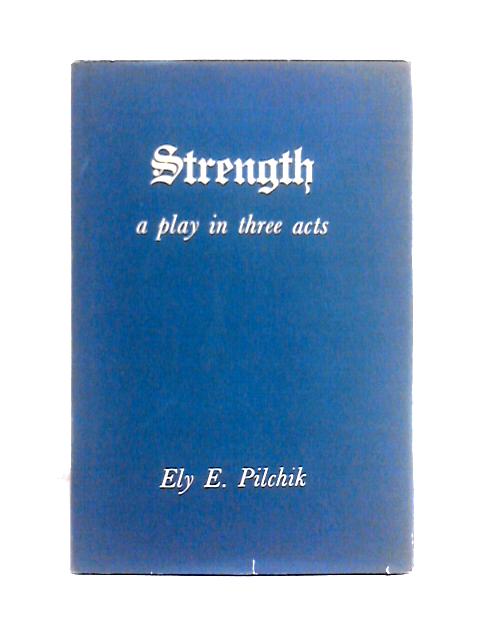 Strength a Play in Three Acts von Ely E. Pilchik