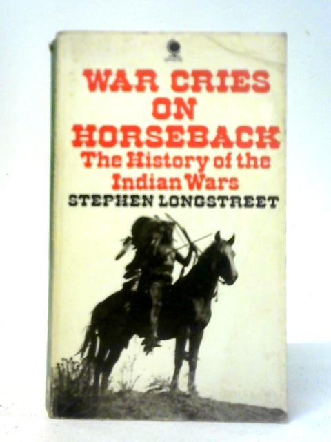 War Cries on Horseback: Story of the Indian Wars of the Great Plains By Stephen Longstreet