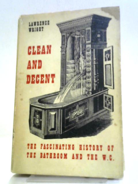 Clean and Decent: The Fascinating History of the Bathroom and the Water Closet By Lawrence Wright