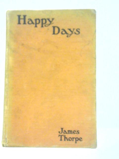 Happy Days: Recollections of an Unrepentant Victorian By James Thorpe