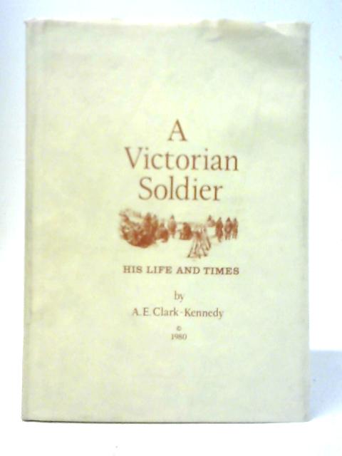 A Victorian Soldier: His Life and Times von A. E. Clark-Kennedy