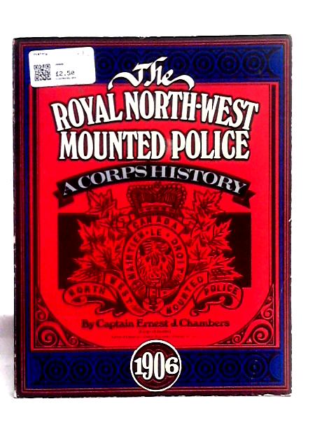 The Royal North-west Mounted Police: A Corps History von Captain Ernest J. Chambers