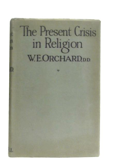 The Present Crisis In Religion By The Rev. W. E. Orchard