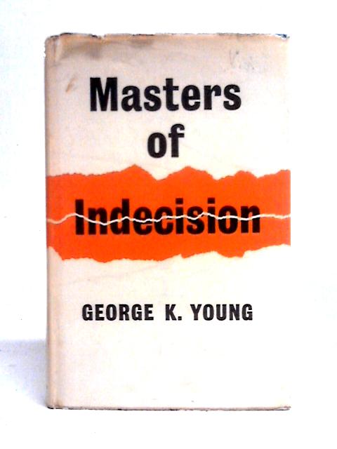 Masters of Indecision: An Inquiry Into the Political Process By George K. Young