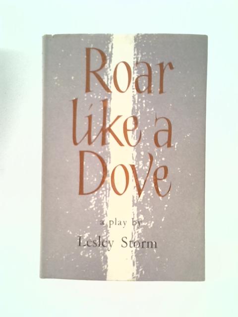 Roar Like A Dove - A Comedy In Three Acts von Lesley Storm