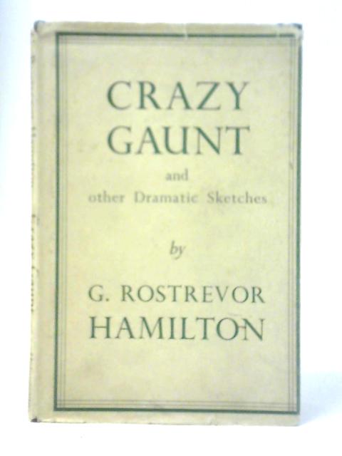 Crazy Gaunt, And Other Dramatic Sketches By G.Rostrevor Hamilton