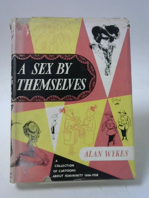 A Sex by Themselves: A Collection of Cartoons about Femininity, 1846-1958 von Alan Wykes