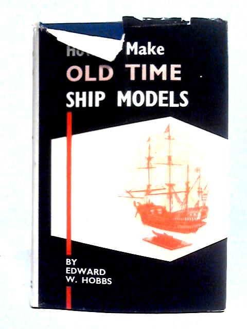 How to Make Old-Time Ship Models By Edward W. Hobbs