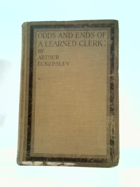 Odds And Ends Of A Learned Clerk By Arthur Eckersley