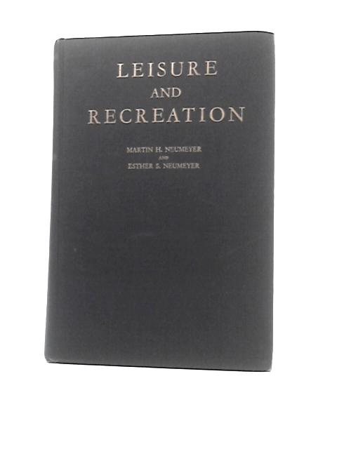 Leisure And Recreation: A Study Of Leisure And Recreation In Their Sociological Aspects By Martin Henry Neumeyer