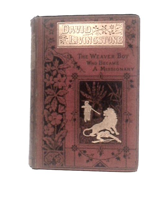 David Livingstone: The Weaver Boy Who Became A Missionary By H.G.Adams