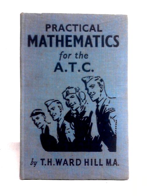 Practical Mathematics For The A.T.C. By T. H. Ward Hill M. A.