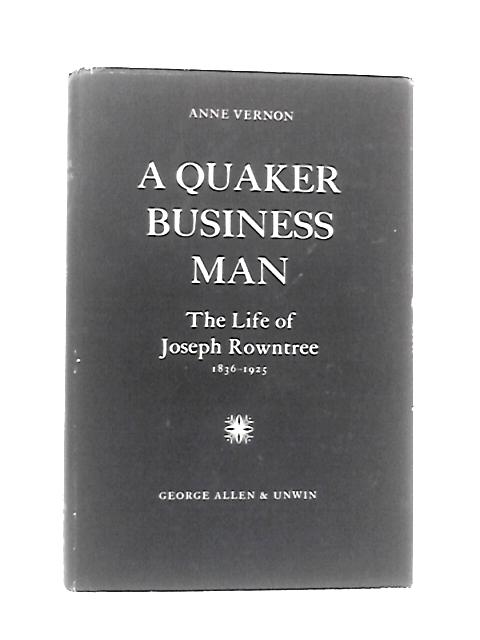 A Quaker Business Man: The Life Of Joseph Rowntree 1836-1925 By Anne Vernon