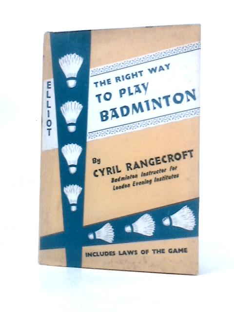 The Right Way To Play Badminton By Cyril Rangecroft