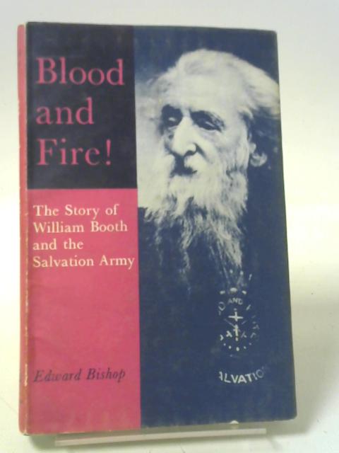 Blood And Fire: the Story of General William Booth and the Salvation Army By Edward Bishop