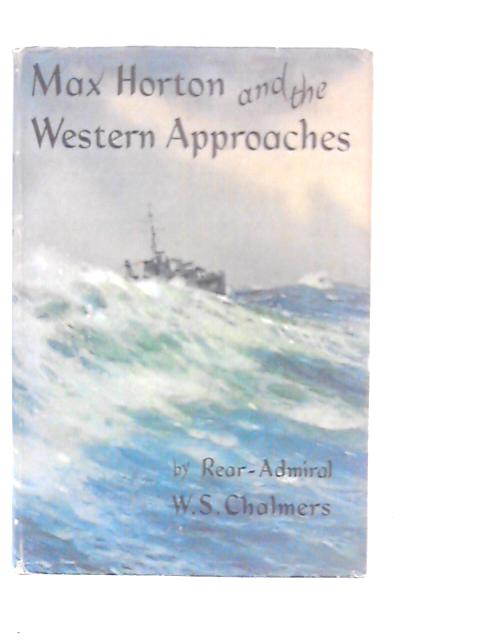 Max Horton and the Western Approaches By W.S.Chalmers