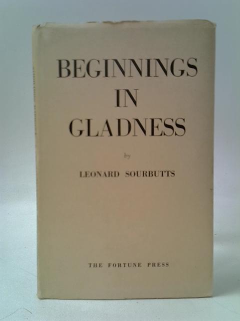 Beginnings in Gladness By Leonard Sourbutts