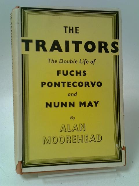 The Traitors The Double Life Of Fuchs Pontecorvo & Nunn May By Alun Moorehead