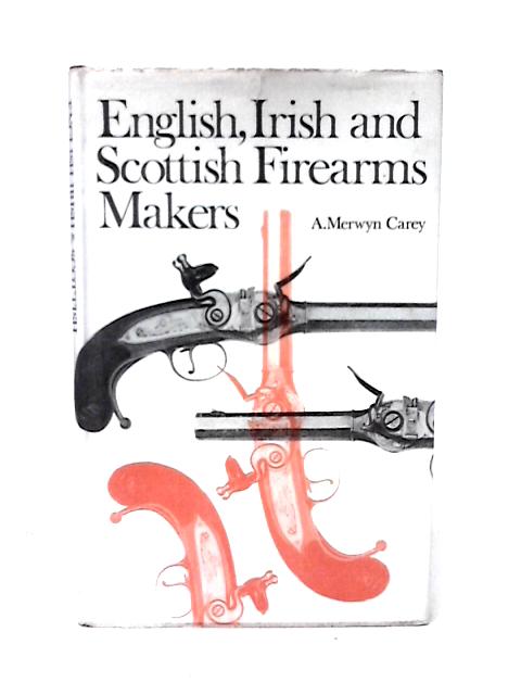 English, Irish And Scottish Firearms Makers: When, Where And What They Made: From The Middle Of The Sixteenth To The End Of The Nineteenth Century 2Nd Edition von A. Merwyn Carey