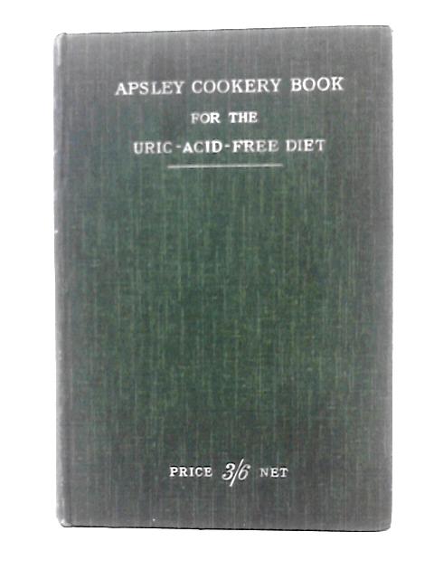 The Apsley Cookery Book: Containing 448 Recipes for the Uric-Acid Free Diet By Mrs. John J. Webster & Mrs. F. W. Jessop