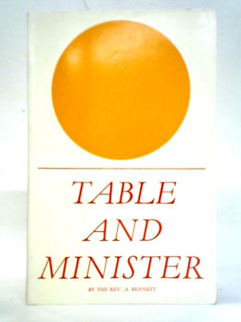 Table and Minister: An Historical Enquiry into the Meaning of the Fourth Rubric in the Service of Holy Communion By A. Bennett