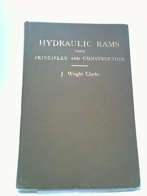Hydraulic Rams Their Principles and Construction By J. Wright Clarke
