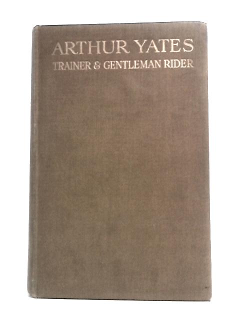 Arthur Yates - Trainer And Gentleman Rider: An Autobiography von Arthur Yates & Bruce Blunt