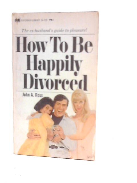 How to be Happily Divorced By John A.Ross