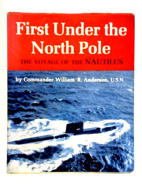 First Under the North Pole: The Voyage of the "Nautilus" By William R. Anderson