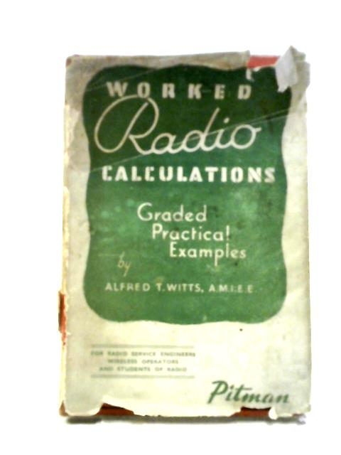Worked Radio Calculations Graded Practical Examples For Radio Service Engineers, Wireless Operators And Students Of Radio By Alfred Thomas Witts