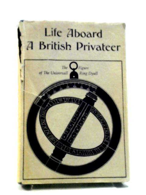 Life Aboard A British Privateer In The Time Of Queen Anne: Being The Journal Of Captain Woodes Rogers von Woodes Rogers