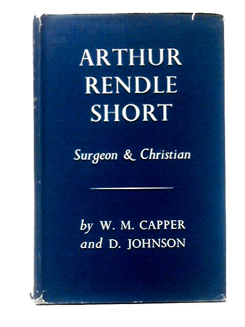 Arthur Rendle Short: Surgeon and Christian. von W. Melville Capper Douglas Johnson