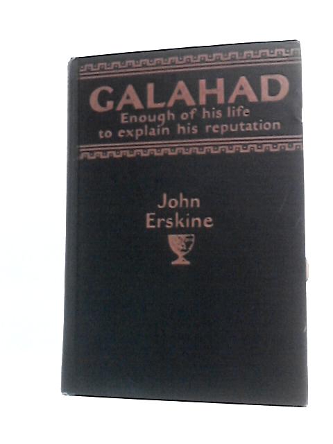 Galahad; Enough Of His Life To Explain His Reputation By John Erskine