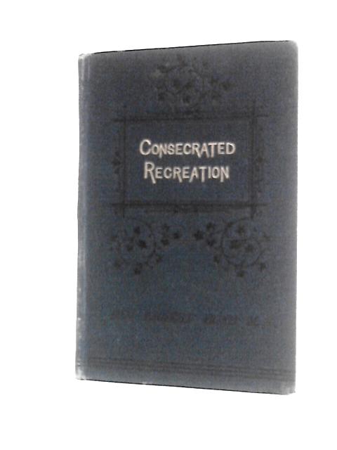 Consecrated Recreation - The Christian Leisure Time von Rev. Ernest Boys