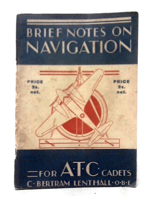 Brief Notes on Navigation ... Compiled For The Use Of A.T.C. Cadets Undergoing A Course Of Instruction von Charles Bertram Lenthall