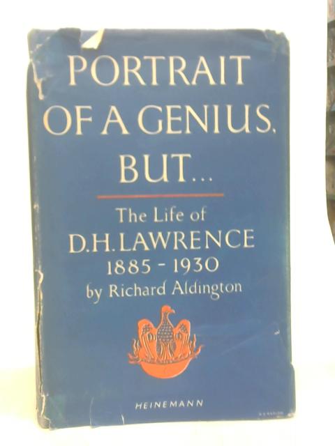 Portrait of a genius, but (the life of D.H.Lawrence, 1885-1930) By Richard Aldington