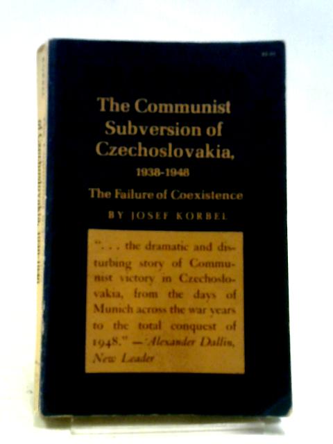 The Communist Subversion of Czechoslovakia 1938-1948: The Failure of Coexistence By Josef Korbel