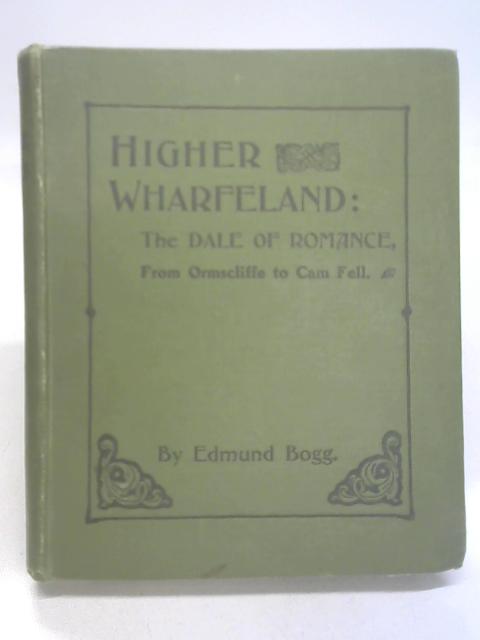 Higher Wharfeland the Dale of Romance By Bogg, Edmund