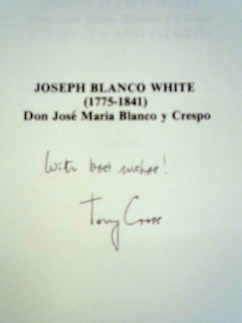 Joseph Blanco White, Don Jose Maria Blanco y Crespo - Stranger and Pilgrim By Tony Cross