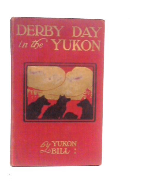 Derby Day in the Yukon: And Other Poems of the "Northland" By Yukon Bill