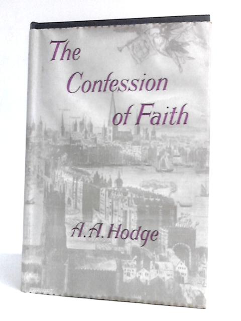 The Confession Of Faith: A Handbook Of Christian Doctrine Expounding The Westminster Confession von A.A.Hodge