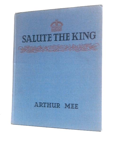 Salute The King. George The Sixth And His Far-Flung Realms By Arthur Mee