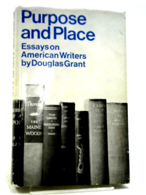 Purpose And Place: Essays On American Writers By Douglas Grant