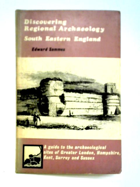 Discovering Regional Archaeology: South Eastern England By Edward Sammes